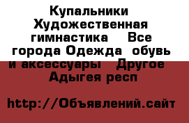 Купальники. Художественная гимнастика. - Все города Одежда, обувь и аксессуары » Другое   . Адыгея респ.